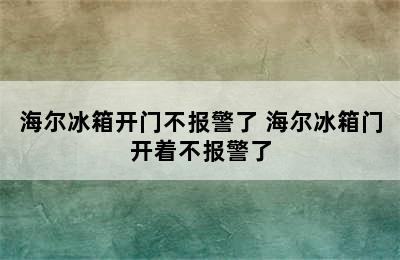 海尔冰箱开门不报警了 海尔冰箱门开着不报警了